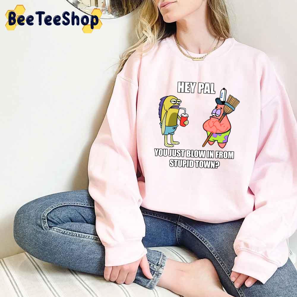 Hey Pal You Just Blow In From Stupid Town Spongebob Unisex T-Shirt Hey Pal You Just Blow In From Stupid Town Spongebob Unisex T-Shirt