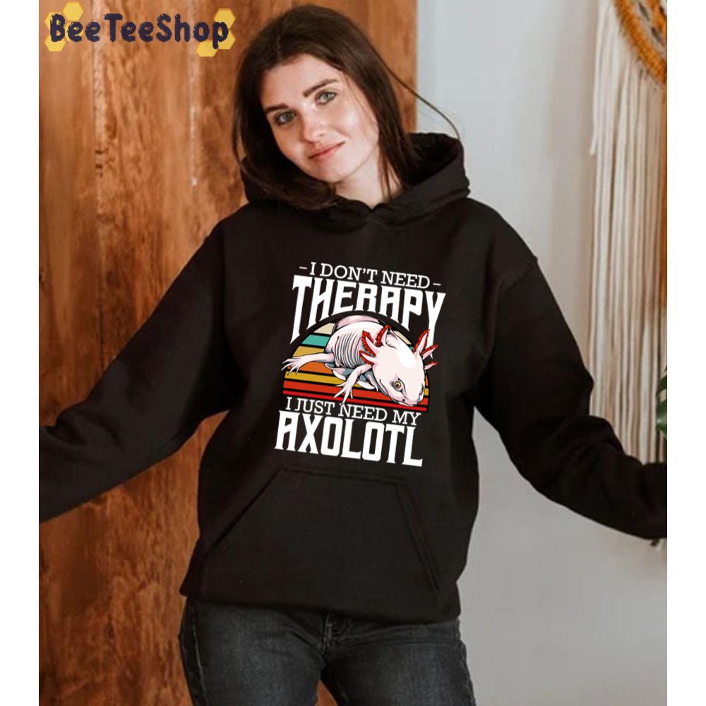 I Don 't Need Therapy I Just Need My Axolotl Unisex T-Shirt I Don 't Need Therapy I Just Need My Axolotl Unisex T-Shirt