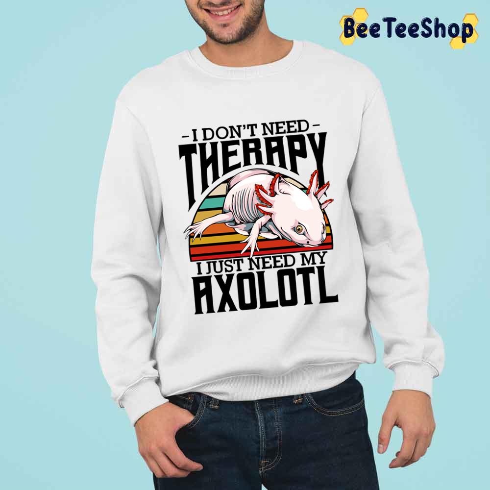 I Don't Need Therapy I Just Need My Axolotl Unisex T-Shirt I Don't Need Therapy I Just Need My Axolotl Unisex T-Shirt