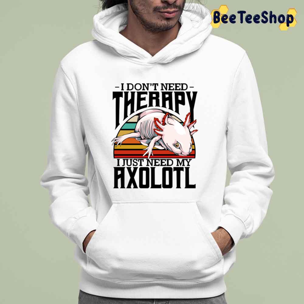 I Don't Need Therapy I Just Need My Axolotl Unisex T-Shirt I Don't Need Therapy I Just Need My Axolotl Unisex T-Shirt