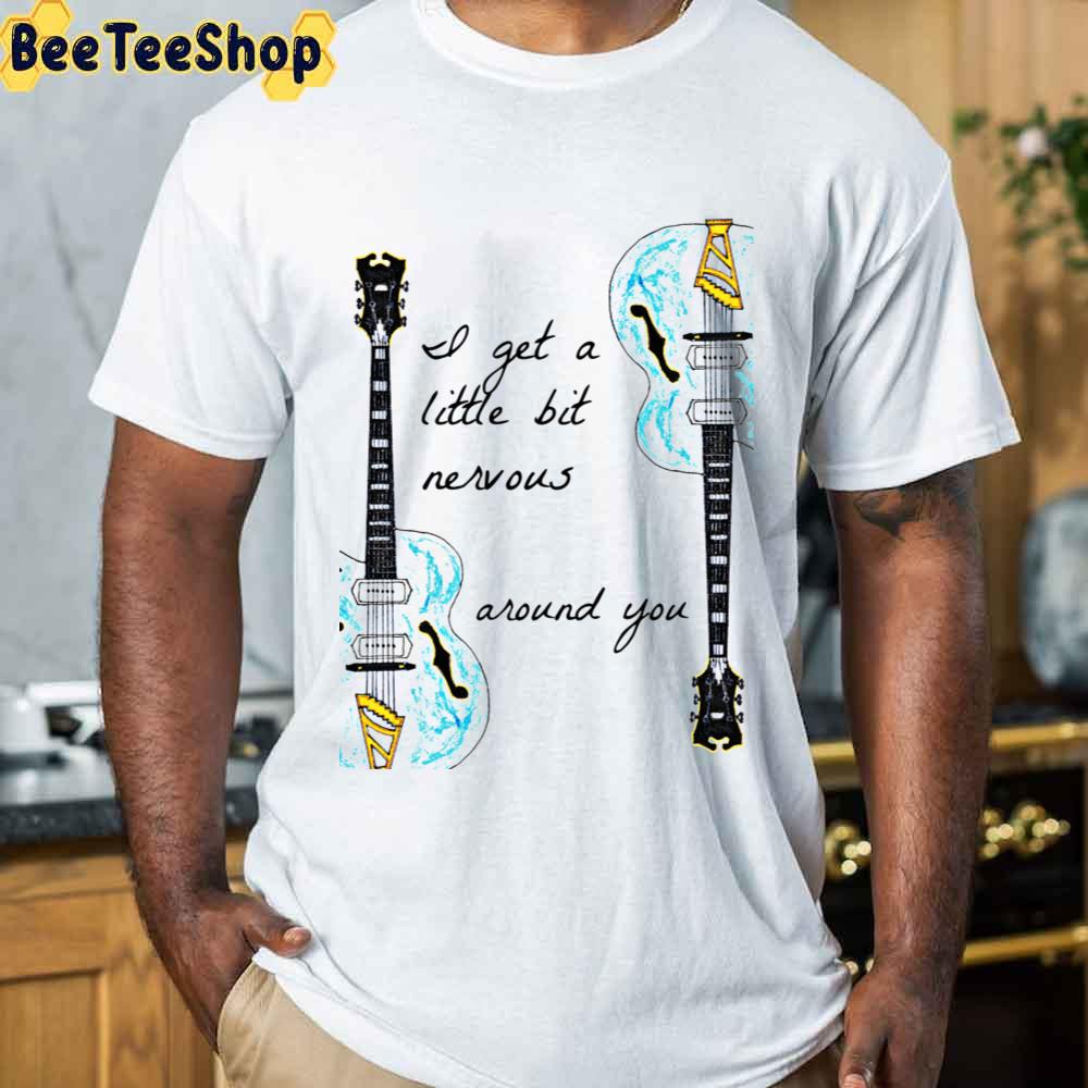 I Get A Little Bit Nervous Around You Unisex T-Shirt I Get A Little Bit Nervous Around You Unisex T-Shirt
