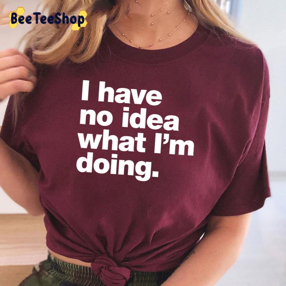 I Have No Idea What I'm Doing Unisex T-Shirt I Have No Idea What I'm Doing Unisex T-Shirt
