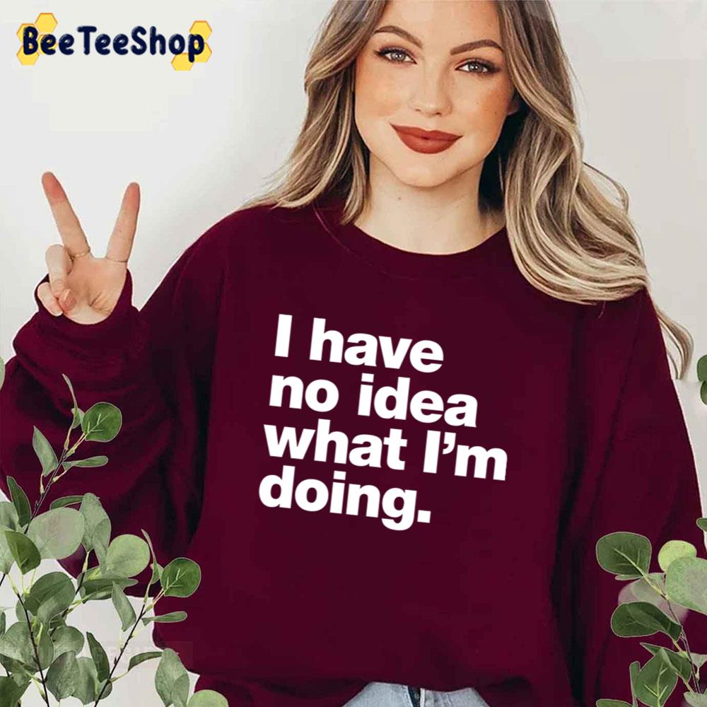 I Have No Idea What I'm Doing Unisex T-Shirt I Have No Idea What I'm Doing Unisex T-Shirt