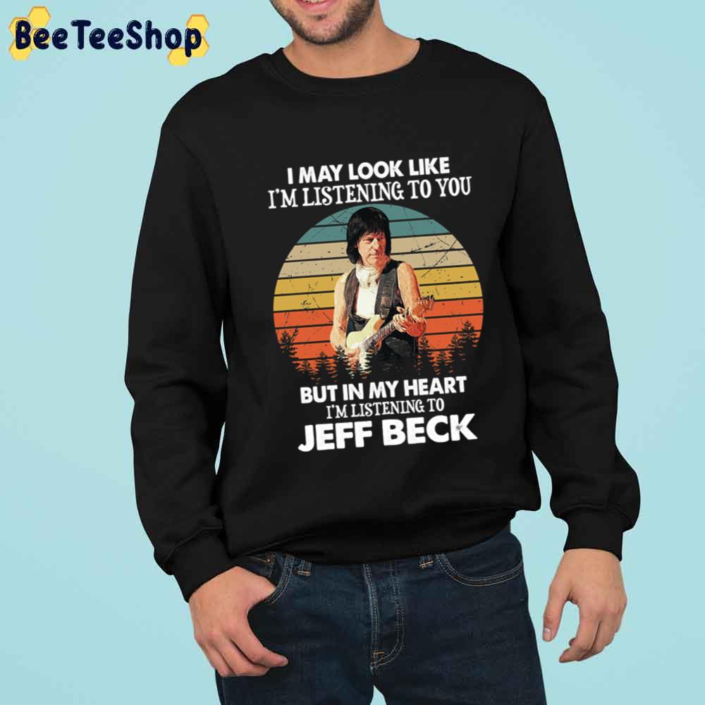 I May Look Like I'm Listening To You But In My Heart I'm Listening To Jeff Beck Unisex T-Shirt I May Look Like I'm Listening To You But In My Heart I'm Listening To Jeff Beck Unisex T-Shirt