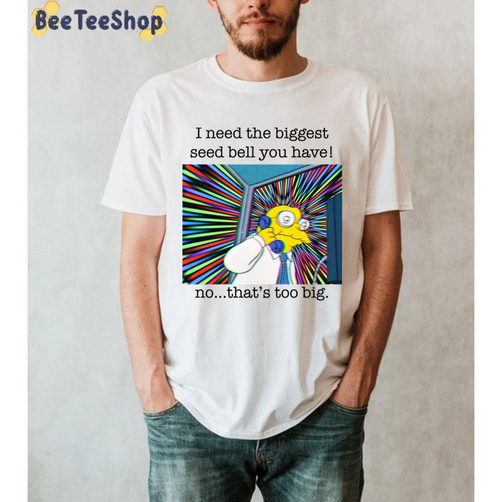 I Need The Biggest Seed Bell You Have No That's Too Big Simpsons Hans Unisex T-Shirt I Need The Biggest Seed Bell You Have No That's Too Big Simpsons Hans Unisex T-Shirt