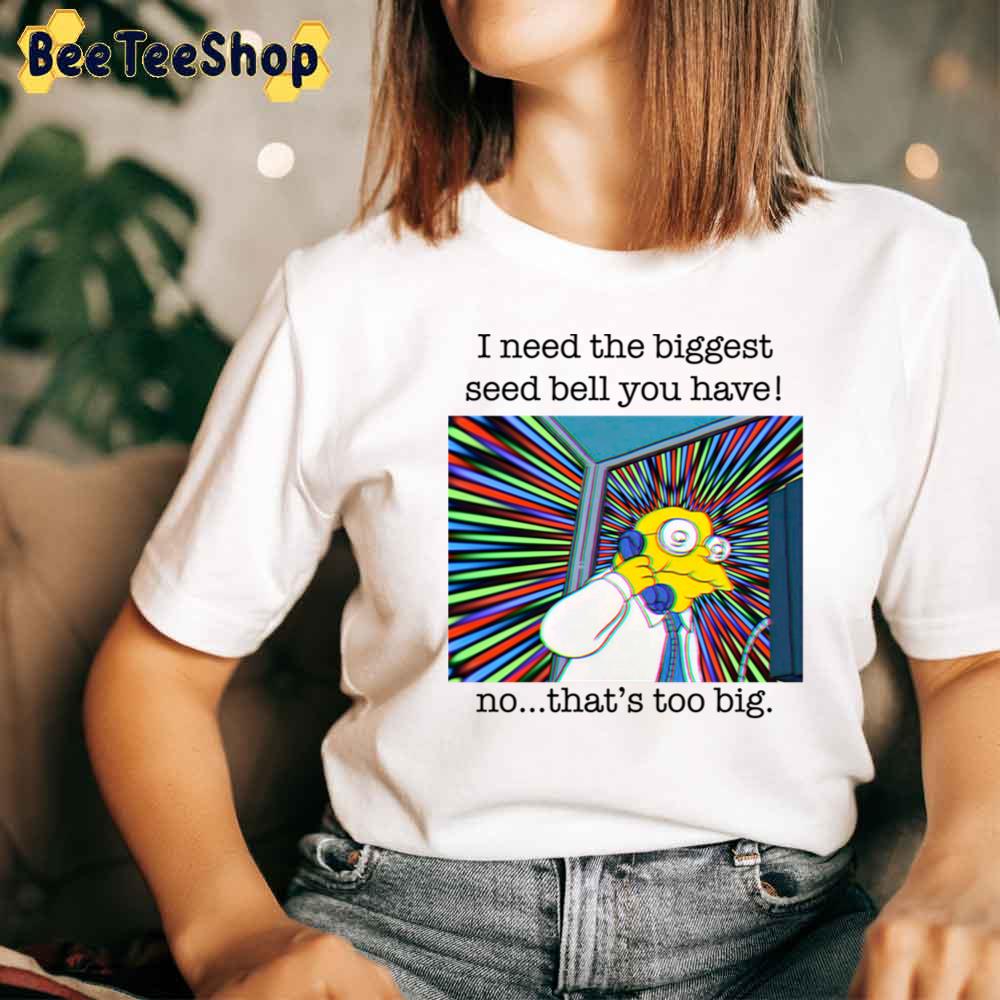 I Need The Biggest Seed Bell You Have No That's Too Big Simpsons Hans Unisex T-Shirt I Need The Biggest Seed Bell You Have No That's Too Big Simpsons Hans Unisex T-Shirt