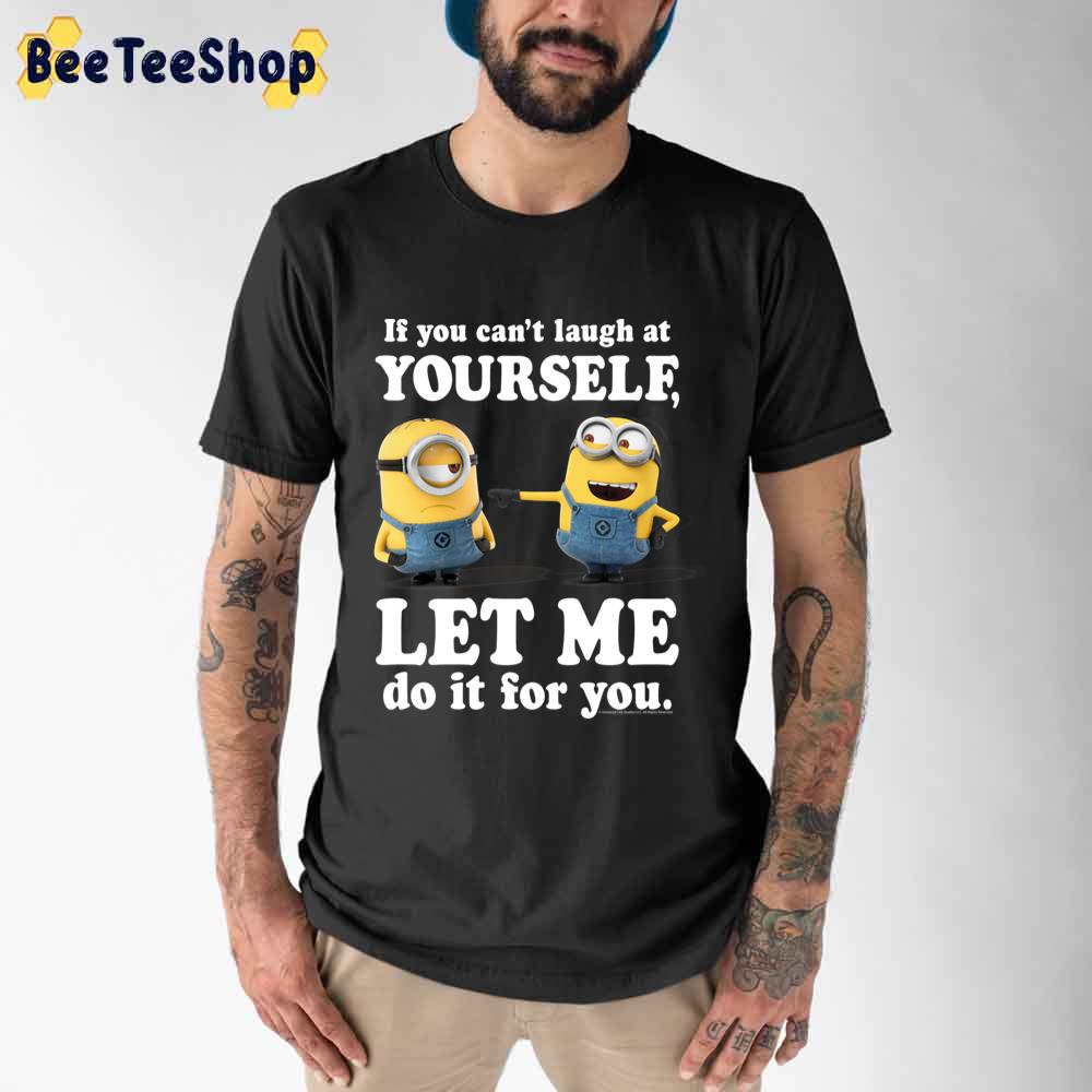 If You Can't Laugh At Yourself Let Me Do It For You Minions Unisex T-Shirt If You Can't Laugh At Yourself Let Me Do It For You Minions Unisex T-Shirt