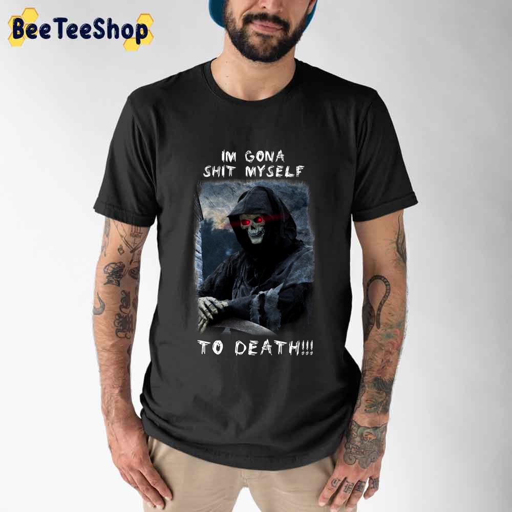 Im Gona Shit Myself To Death Unisex T-Shirt Im Gona Shit Myself To Death Unisex T-Shirt