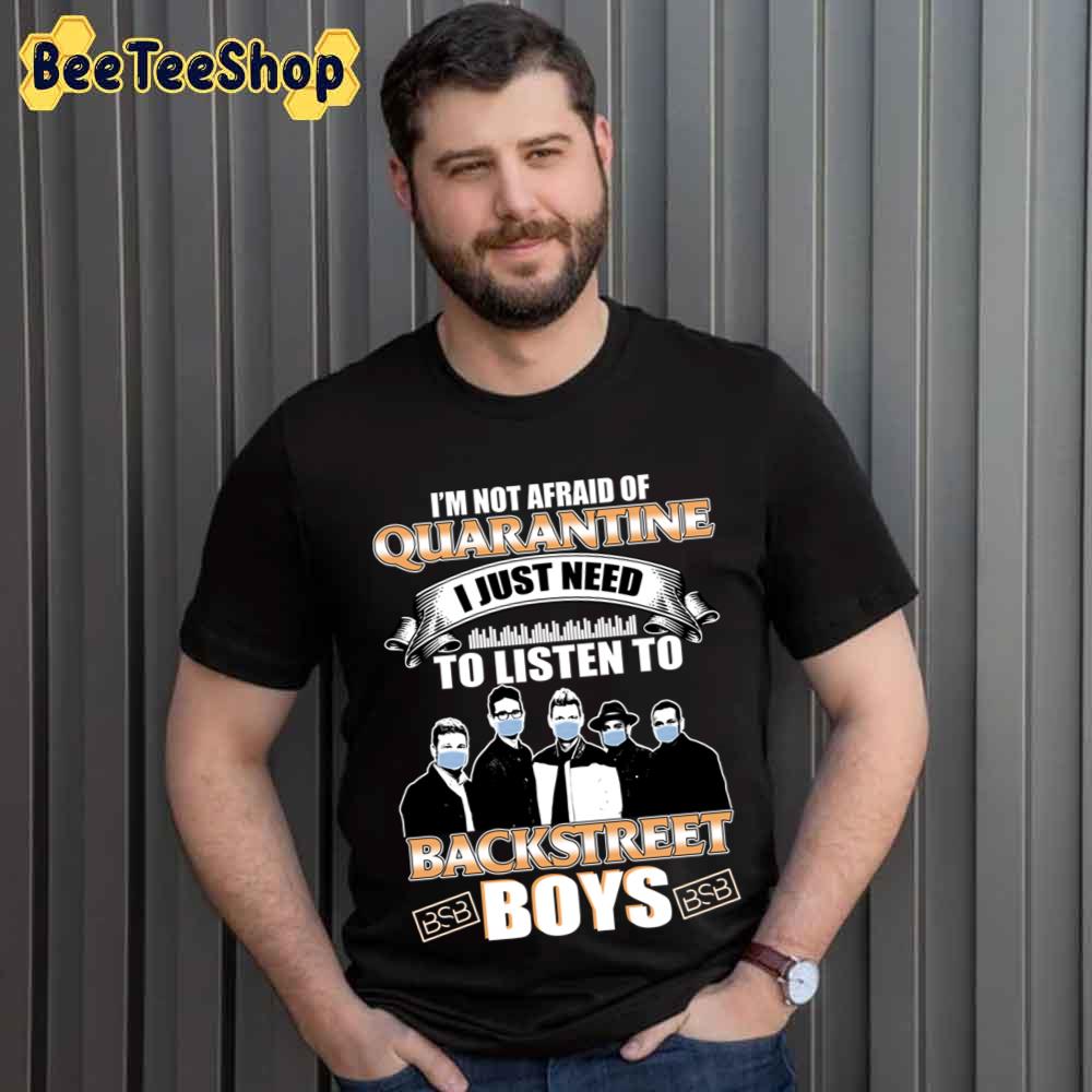 I'm Not Afraid Of Quarantine I Just Need To Listen To Backstreet Boys Unisex T-Shirt I'm Not Afraid Of Quarantine I Just Need To Listen To Backstreet Boys Unisex T-Shirt