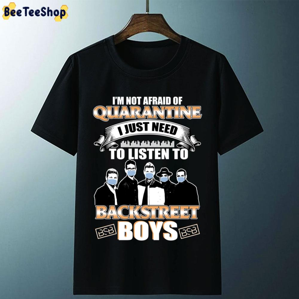 I'm Not Afraid Of Quarantine I Just Need To Listen To Backstreet Boys Unisex T-Shirt I'm Not Afraid Of Quarantine I Just Need To Listen To Backstreet Boys Unisex T-Shirt