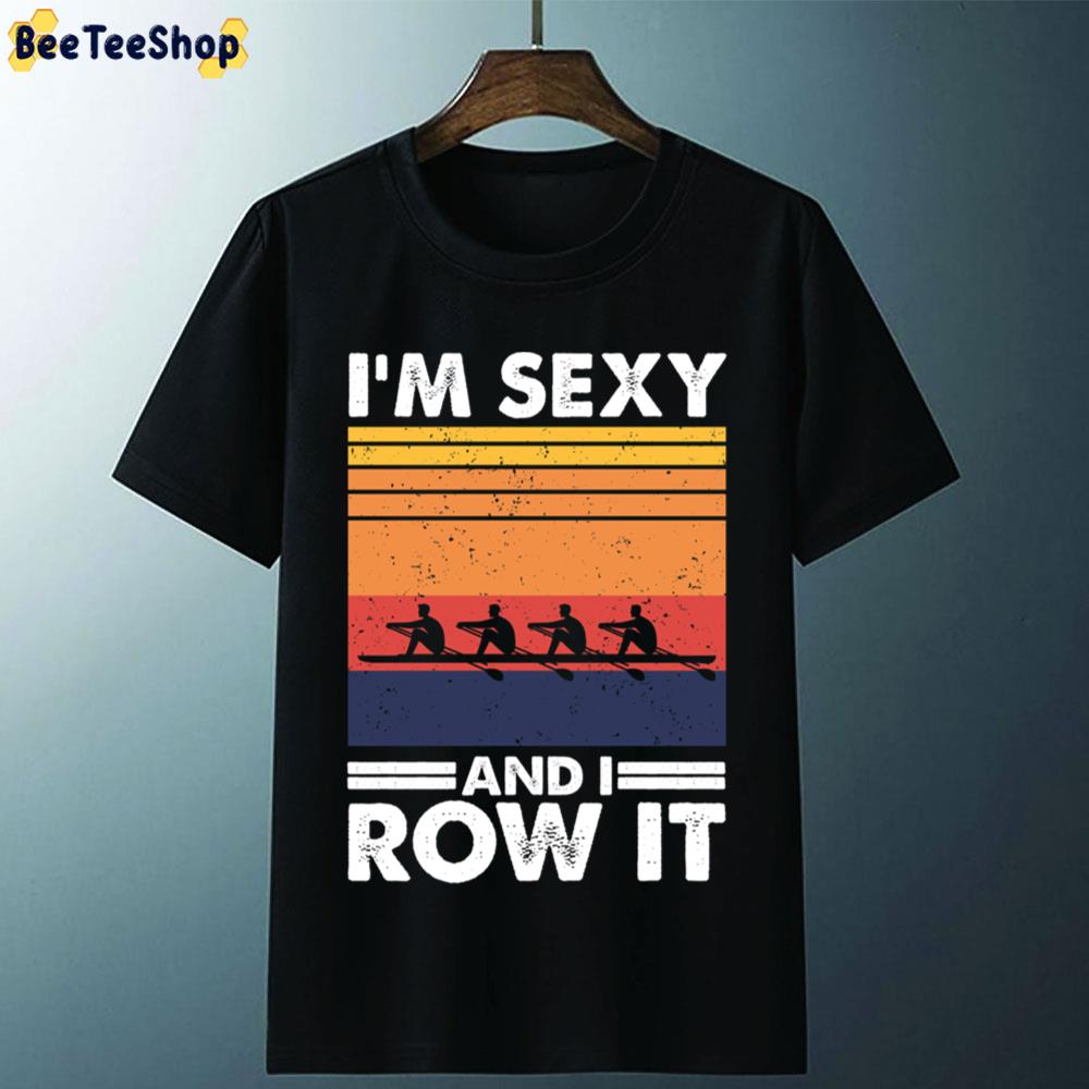 I'm Sexy And I Row It Funny Rowing Unisex T-Shirt I'm Sexy And I Row It Funny Rowing Unisex T-Shirt