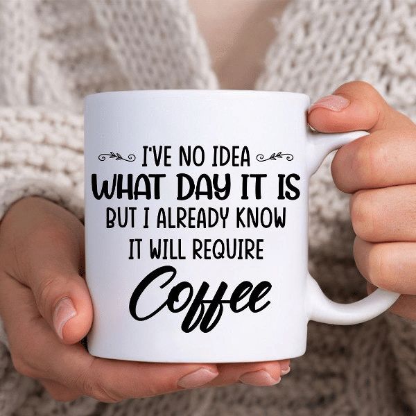 I've No Idea What Day It Is But I Already Know It Will Require Coffee Premium Sublime Ceramic Coffee Mug White I've No Idea What Day It Is But I Already Know It Will Require Coffee Premium Sublime Ceramic Coffee Mug White