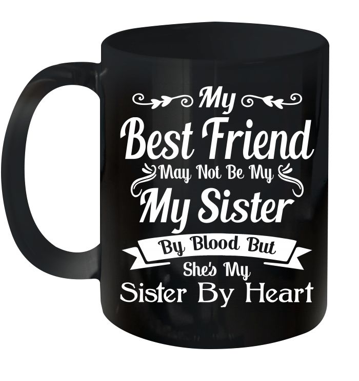 My Best Friend May Not Be My My Sister By Blood But She's My Sister By Heart Premium Sublime Ceramic Coffee Mug Black My Best Friend May Not Be My My Sister By Blood But She's My Sister By Heart Premium Sublime Ceramic Coffee Mug Black