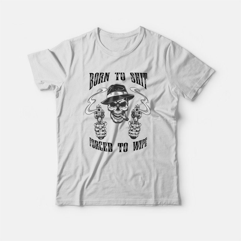 Skull Gun Born To Shit Forced To Wipe Unisex T-Shirt Skull Gun Born To Shit Forced To Wipe Unisex T-Shirt