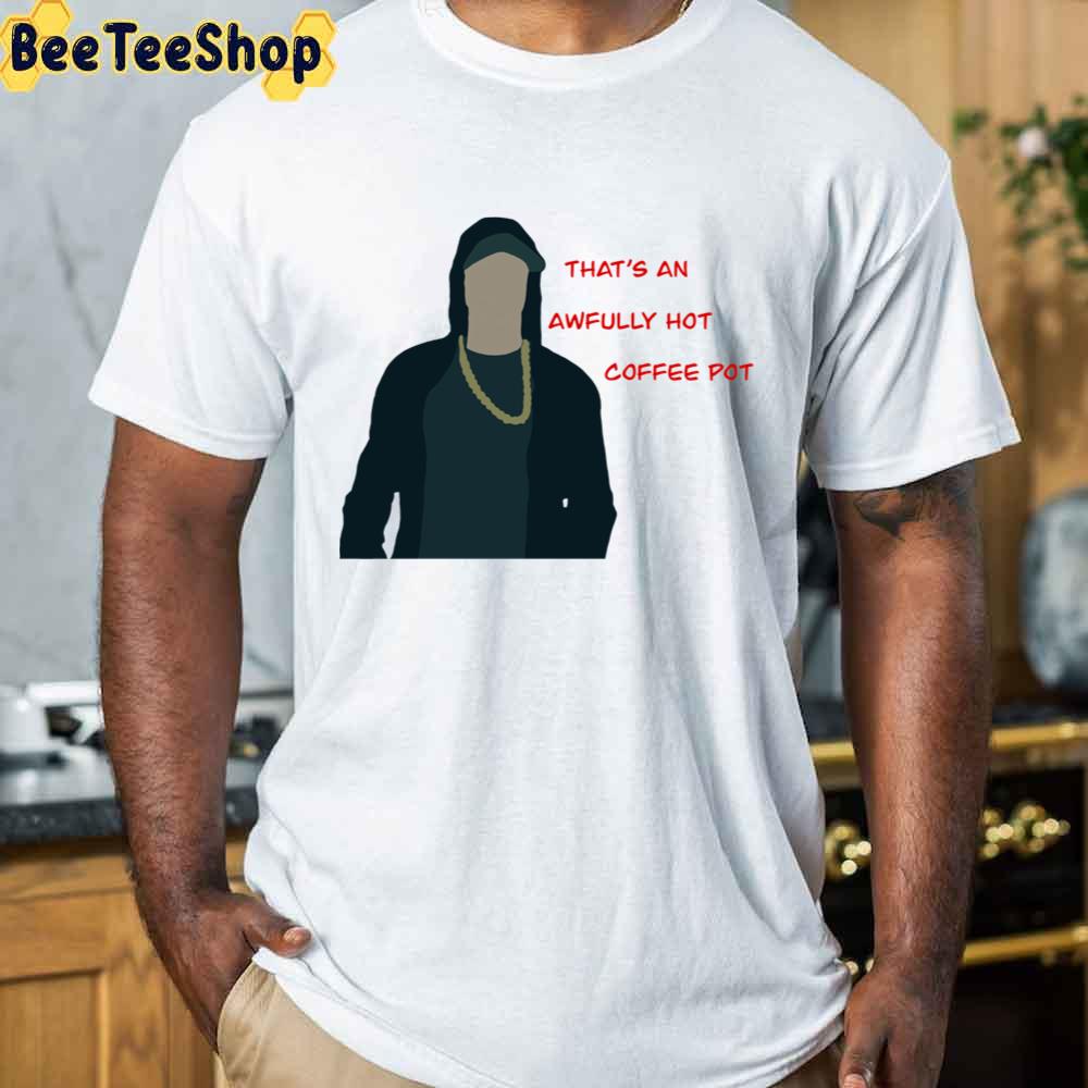 That's An Awfully Hot Coffee Pot Eminem Rapper Unisex T-Shirt That's An Awfully Hot Coffee Pot Eminem Rapper Unisex T-Shirt