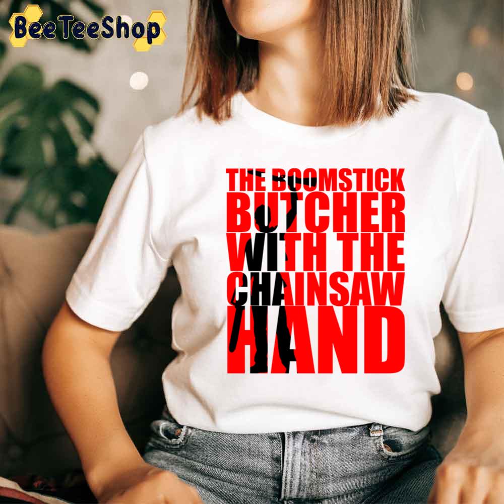 The Boomstick Butcher With The Chainsaw Hand Ash Vs The Evil Dead Unisex T-Shirt The Boomstick Butcher With The Chainsaw Hand Ash Vs The Evil Dead Unisex T-Shirt