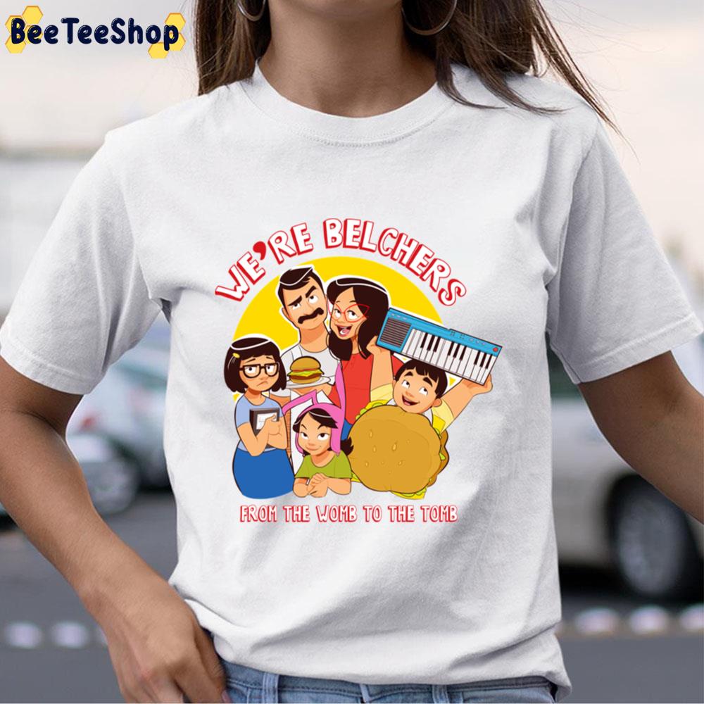 We're Belchers From The Womb To The Tomb Unisex T-Shirt We're Belchers From The Womb To The Tomb Unisex T-Shirt