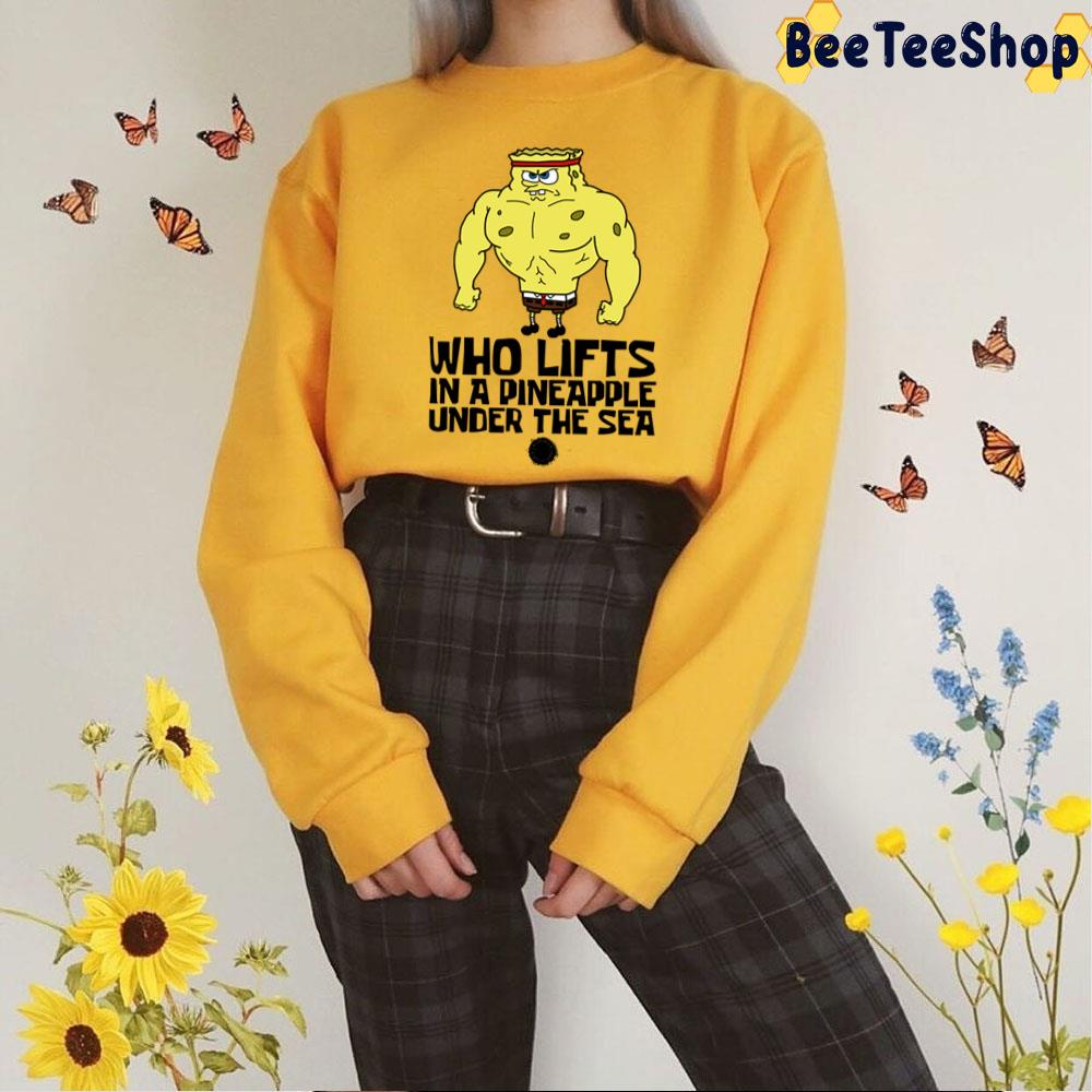 Who Lifts In A Pineapple Under The Sea Spongebob Unisex T-Shirt Who Lifts In A Pineapple Under The Sea Spongebob Unisex T-Shirt