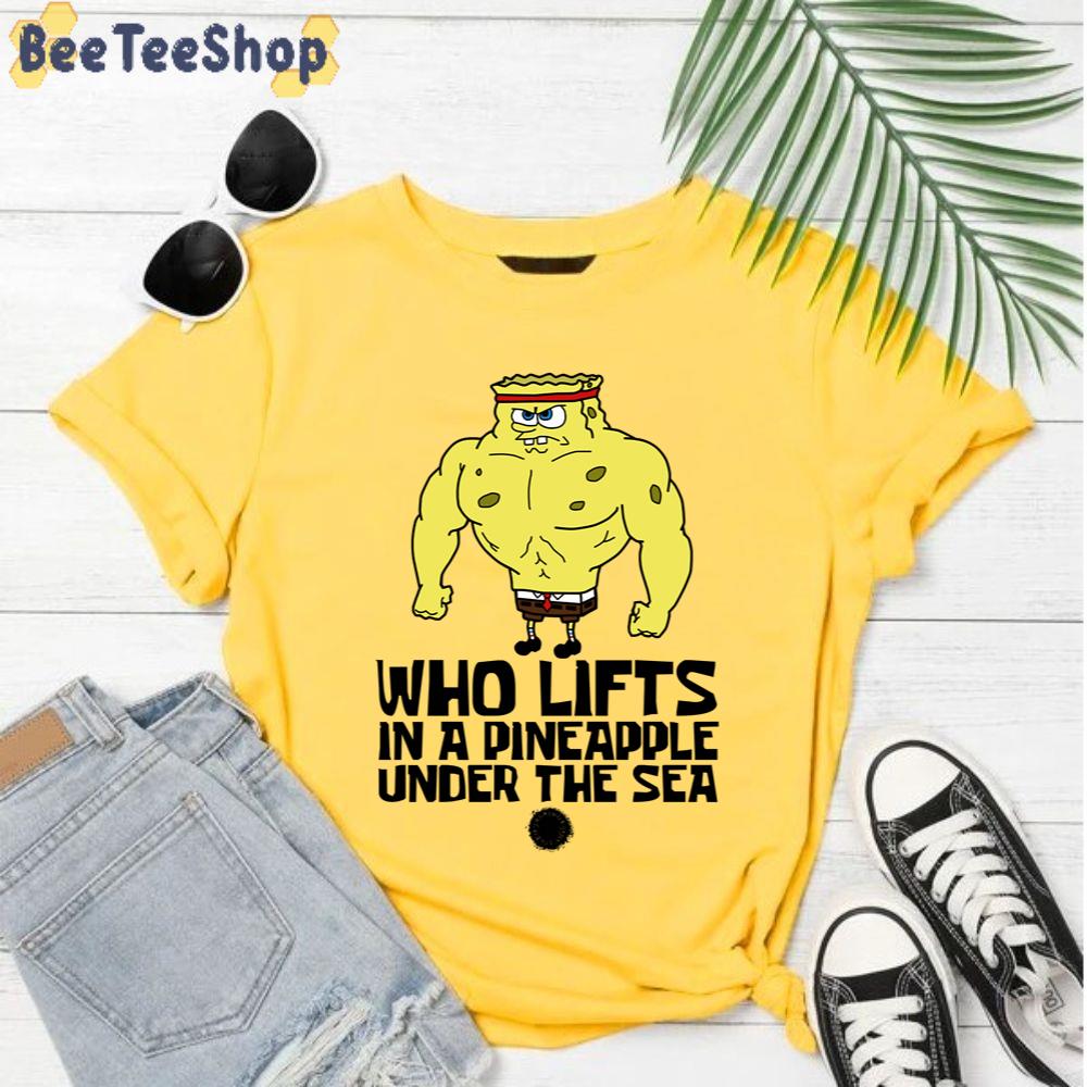 Who Lifts In A Pineapple Under The Sea Spongebob Unisex T-Shirt Who Lifts In A Pineapple Under The Sea Spongebob Unisex T-Shirt