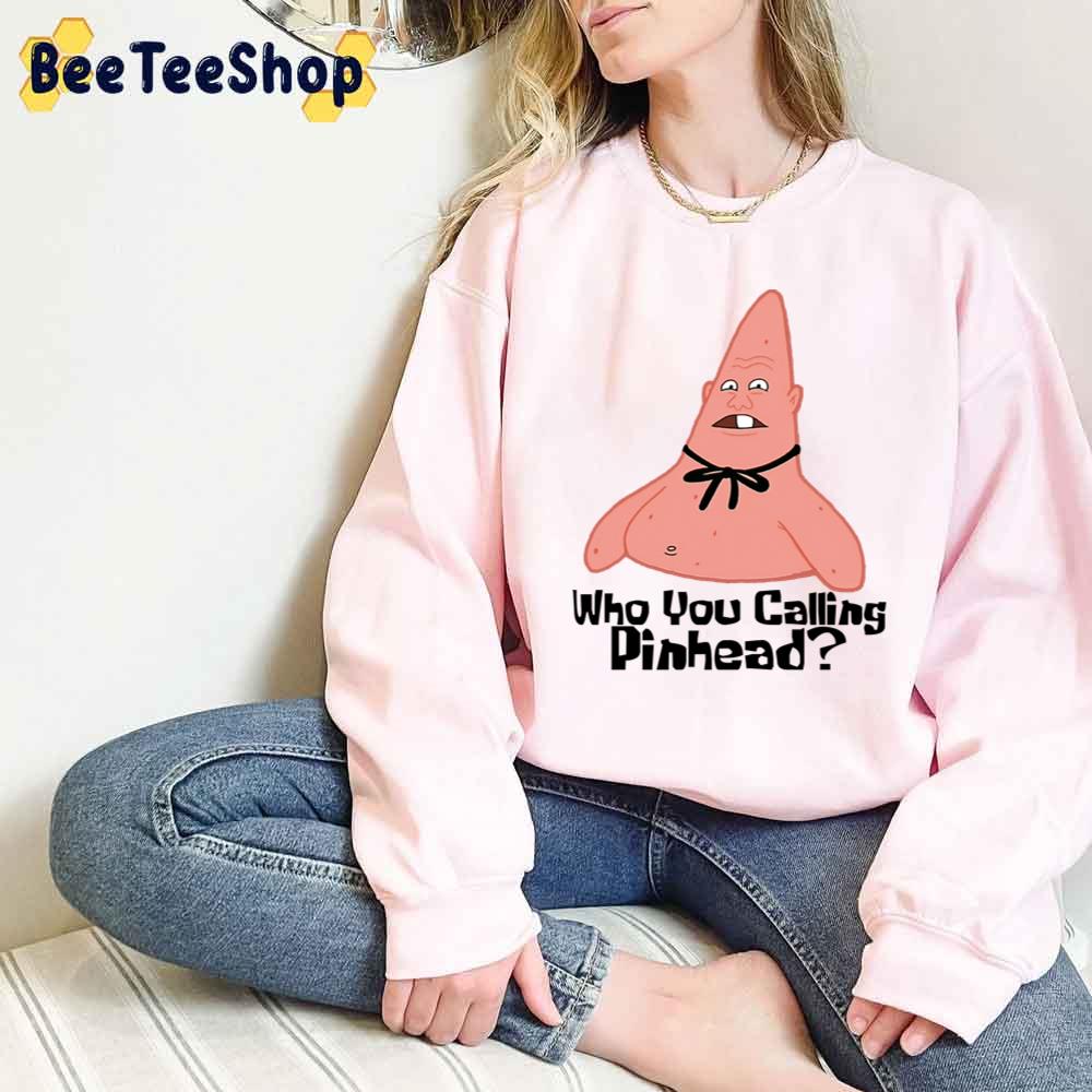 Who You Calling Pinhead Funny Patrick Star Unisex T-Shirt Who You Calling Pinhead Funny Patrick Star Unisex T-Shirt