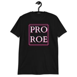 Pro Roe Pro Choice Unisex T-Shirt Pro Roe Pro Choice Unisex T-Shirt