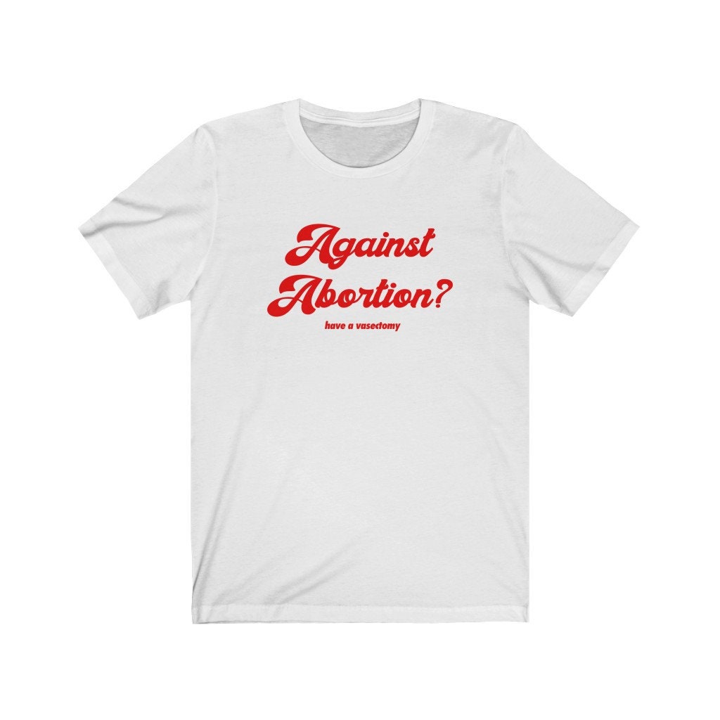 Abortion Rights Have A Vasectomy Feminism Unisex T-Shirt Abortion Rights Have A Vasectomy Feminism Unisex T-Shirt