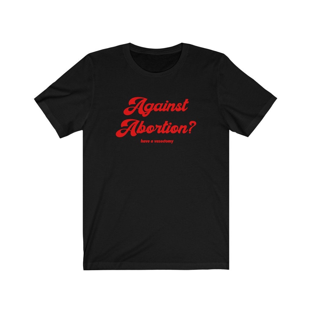 Abortion Rights Have A Vasectomy Feminism Unisex T-Shirt Abortion Rights Have A Vasectomy Feminism Unisex T-Shirt