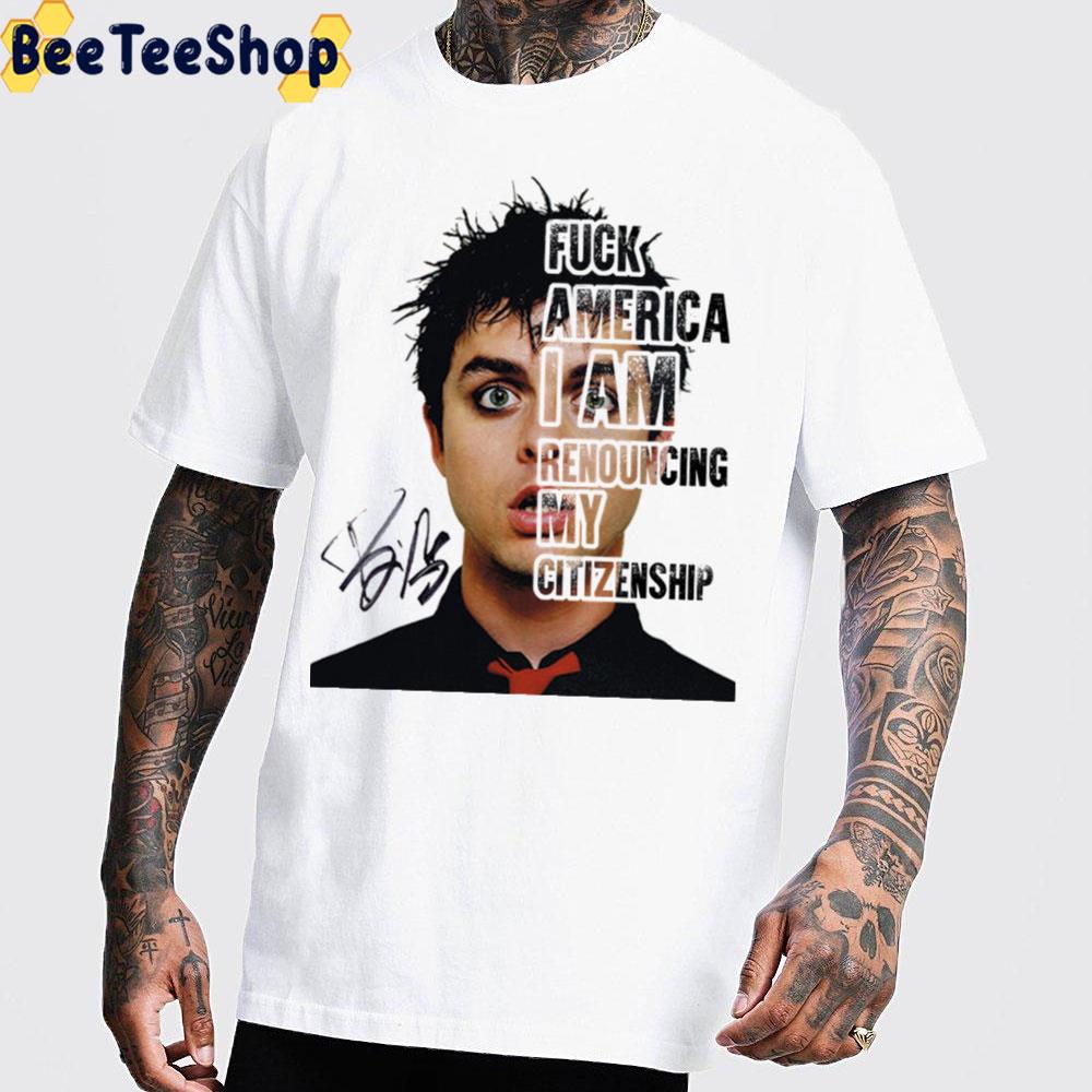 Billie Joe Armstrong Say Fuck Ameria I Am Renouncing My Citizenship Unisex T-Shirt Billie Joe Armstrong Say Fuck Ameria I Am Renouncing My Citizenship Unisex T-Shirt