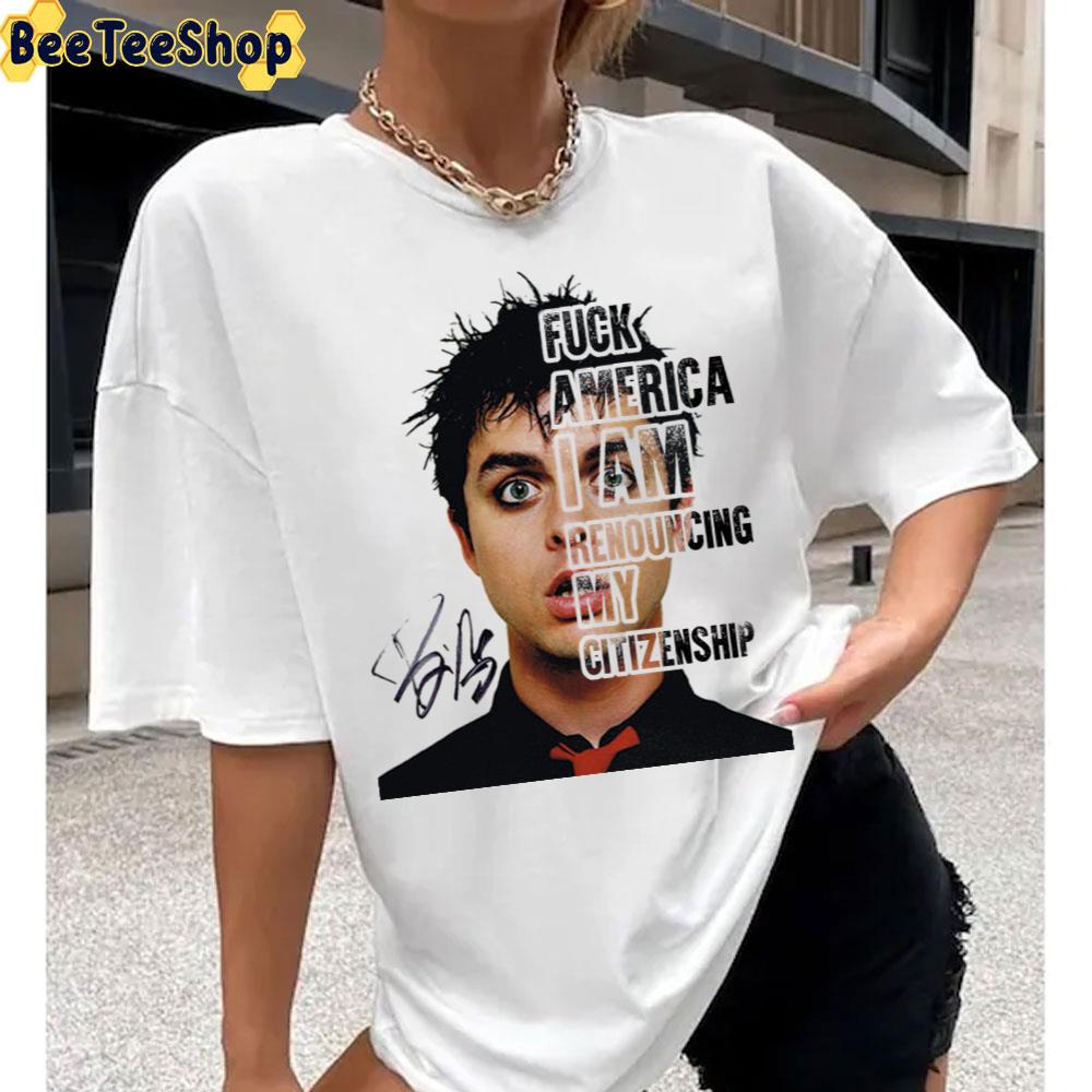 Billie Joe Armstrong Say Fuck Ameria I Am Renouncing My Citizenship Unisex T-Shirt Billie Joe Armstrong Say Fuck Ameria I Am Renouncing My Citizenship Unisex T-Shirt