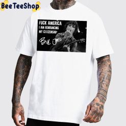 Fuck Ameria I Am Renouncing My Citizenship Billie Joe Armstrong Unisex T-Shirt Fuck Ameria I Am Renouncing My Citizenship Billie Joe Armstrong Unisex T-Shirt