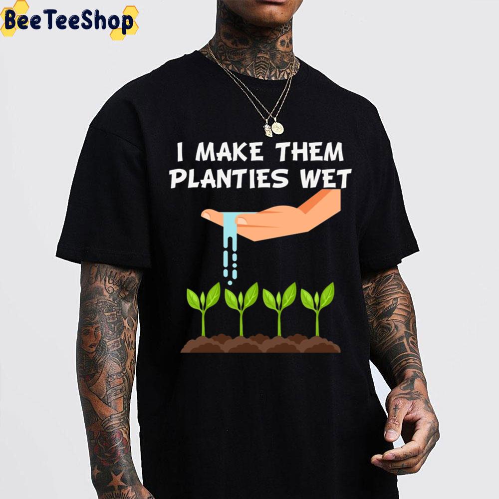 I Make Them Planties Wet Unisex T-Shirt I Make Them Planties Wet Unisex T-Shirt