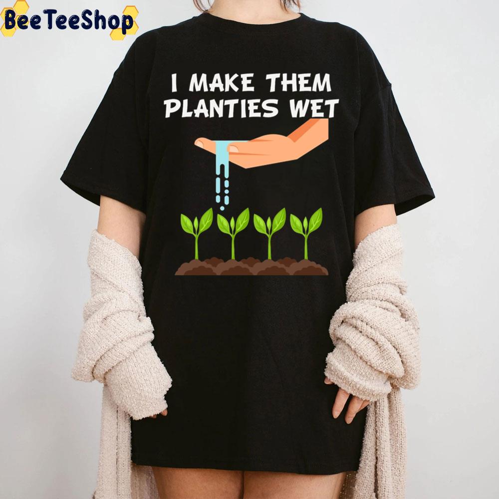 I Make Them Planties Wet Unisex T-Shirt I Make Them Planties Wet Unisex T-Shirt