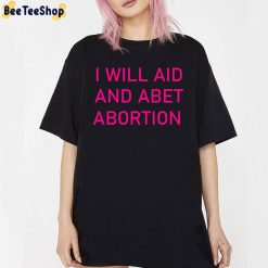 I Will Aid And Abet Abortion Unisex T-Shirt I Will Aid And Abet Abortion Unisex T-Shirt