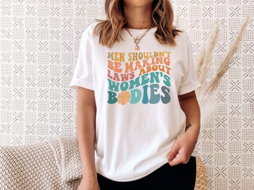 Men Shouldn’t Be Making Laws About Women’s Bodies Feminist Pro Choice Unisex T-Shirt
