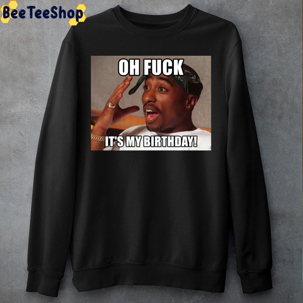 Oh Fuck It's My Birthday Happy Birthday Tupac Unisex T-Shirt Oh Fuck It's My Birthday Happy Birthday Tupac Unisex T-Shirt
