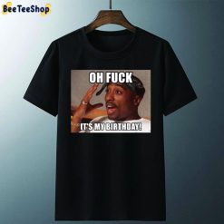 Oh Fuck It’s My Birthday Happy Birthday Tupac Unisex T-Shirt Oh Fuck It’s My Birthday Happy Birthday Tupac Unisex T-Shirt