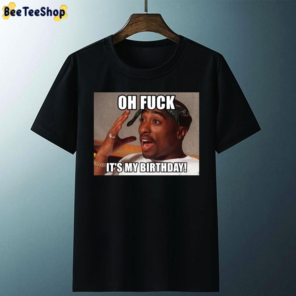 Oh Fuck It's My Birthday Happy Birthday Tupac Unisex T-Shirt Oh Fuck It's My Birthday Happy Birthday Tupac Unisex T-Shirt