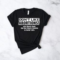 Don’t Like Abortions Just Igore Them Like You Ignore Children Is Foster Care Pro Choice Unisex T-Shirt Don’t Like Abortions Just Igore Them Like You Ignore Children Is Foster Care Pro Choice Unisex T-Shirt