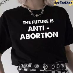 The Future Is Anti-Abortion My Body My Choice Pro Choice Unisex T-Shirt The Future Is Anti-Abortion My Body My Choice Pro Choice Unisex T-Shirt
