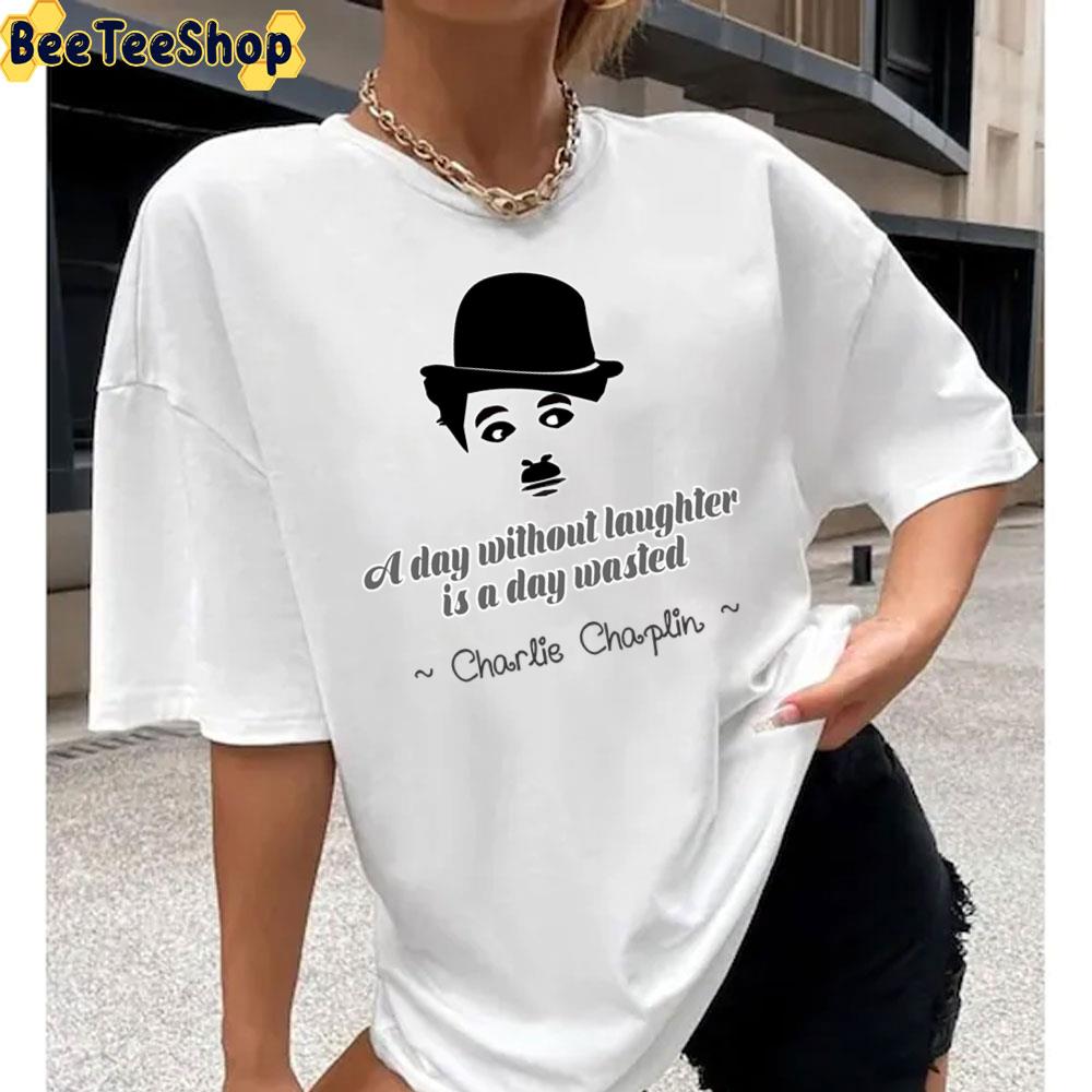 A Day Without Laughter Is A Day Wasted Charlie Chaplin Unisex T-Shirt A Day Without Laughter Is A Day Wasted Charlie Chaplin Unisex T-Shirt