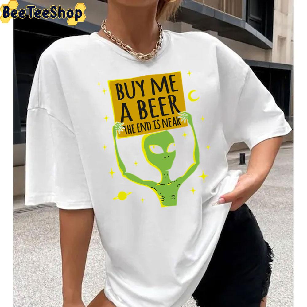 Funny Alien Buy Me A Beer The End Is Near Unisex T-Shirt Funny Alien Buy Me A Beer The End Is Near Unisex T-Shirt