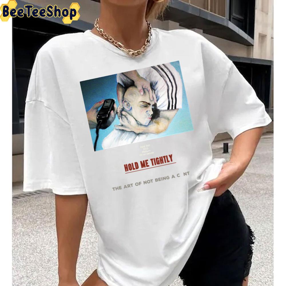 Hold Me Tightly The Art Of Not Being A C Nt Unisex T-Shirt Hold Me Tightly The Art Of Not Being A C Nt Unisex T-Shirt
