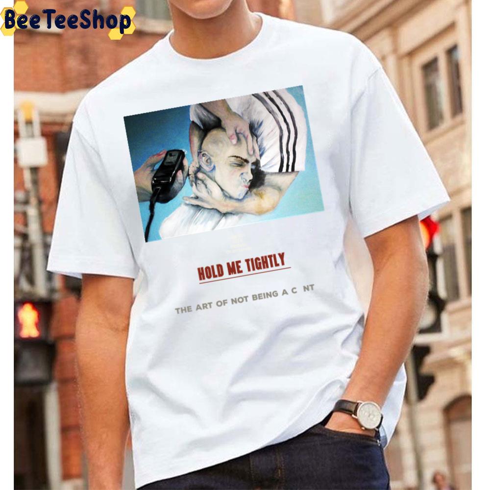 Hold Me Tightly The Art Of Not Being A C Nt Unisex T-Shirt Hold Me Tightly The Art Of Not Being A C Nt Unisex T-Shirt