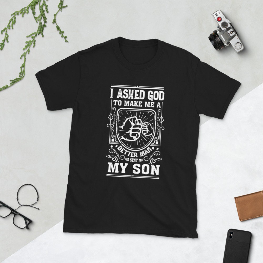 I Asked God To Make Me A Better Man He Sent Me My Son Father's Day Unisex T-Shirt I Asked God To Make Me A Better Man He Sent Me My Son Father's Day Unisex T-Shirt