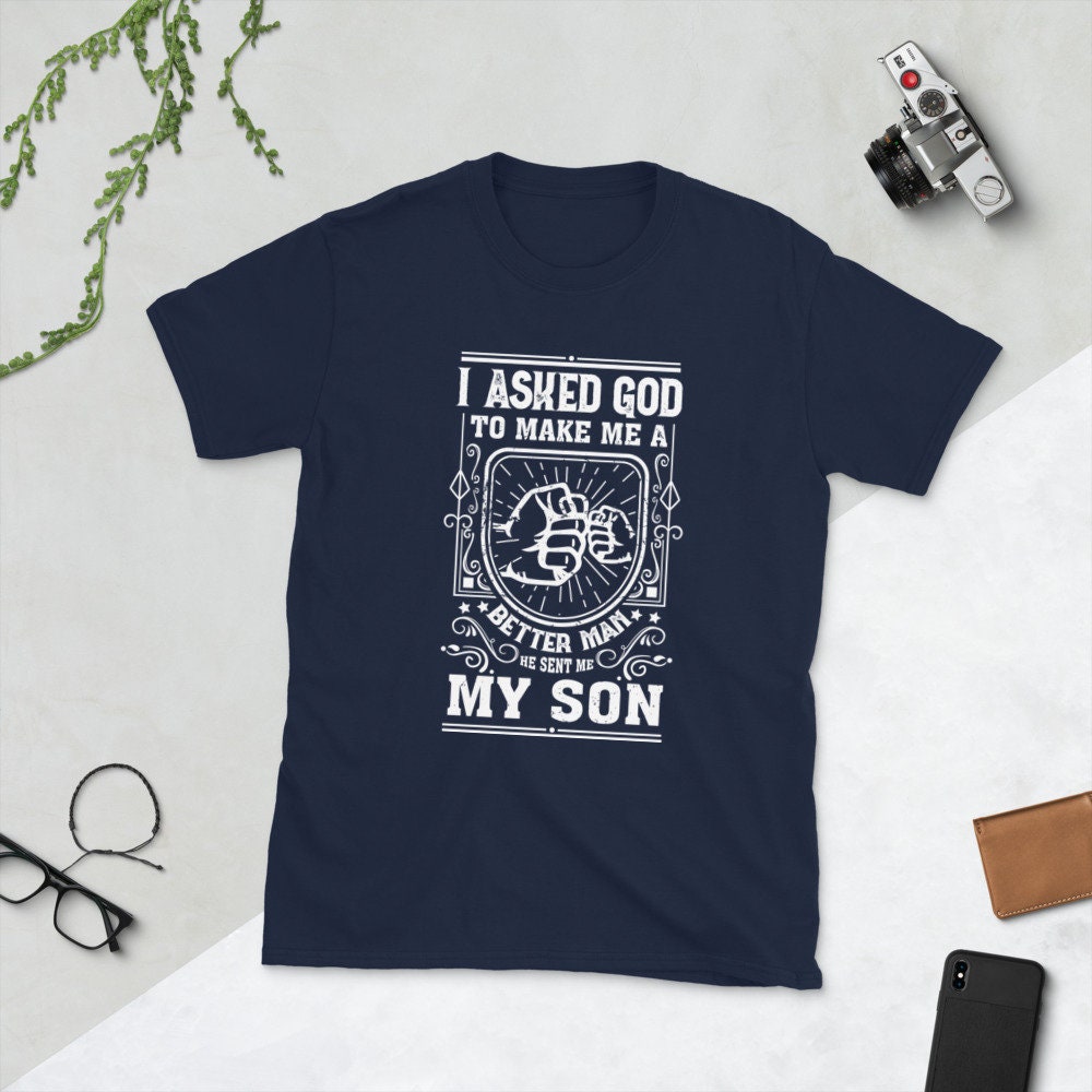 I Asked God To Make Me A Better Man He Sent Me My Son Father's Day Unisex T-Shirt I Asked God To Make Me A Better Man He Sent Me My Son Father's Day Unisex T-Shirt