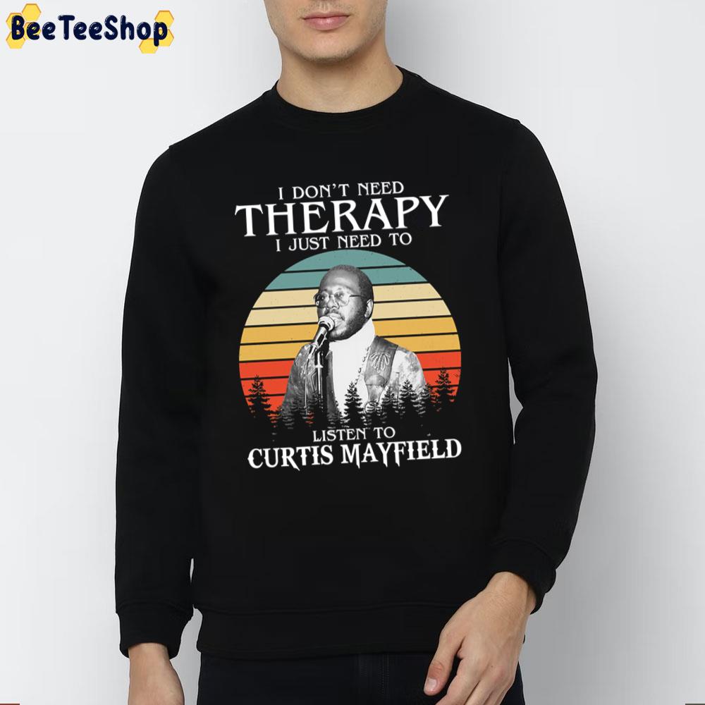 I Don't Need Therapy I Just Need To Listen To Curtis Mayfield Unisex T-Shirt I Don't Need Therapy I Just Need To Listen To Curtis Mayfield Unisex T-Shirt