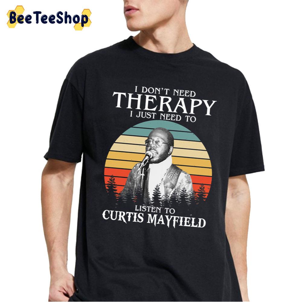 I Don't Need Therapy I Just Need To Listen To Curtis Mayfield Unisex T-Shirt I Don't Need Therapy I Just Need To Listen To Curtis Mayfield Unisex T-Shirt