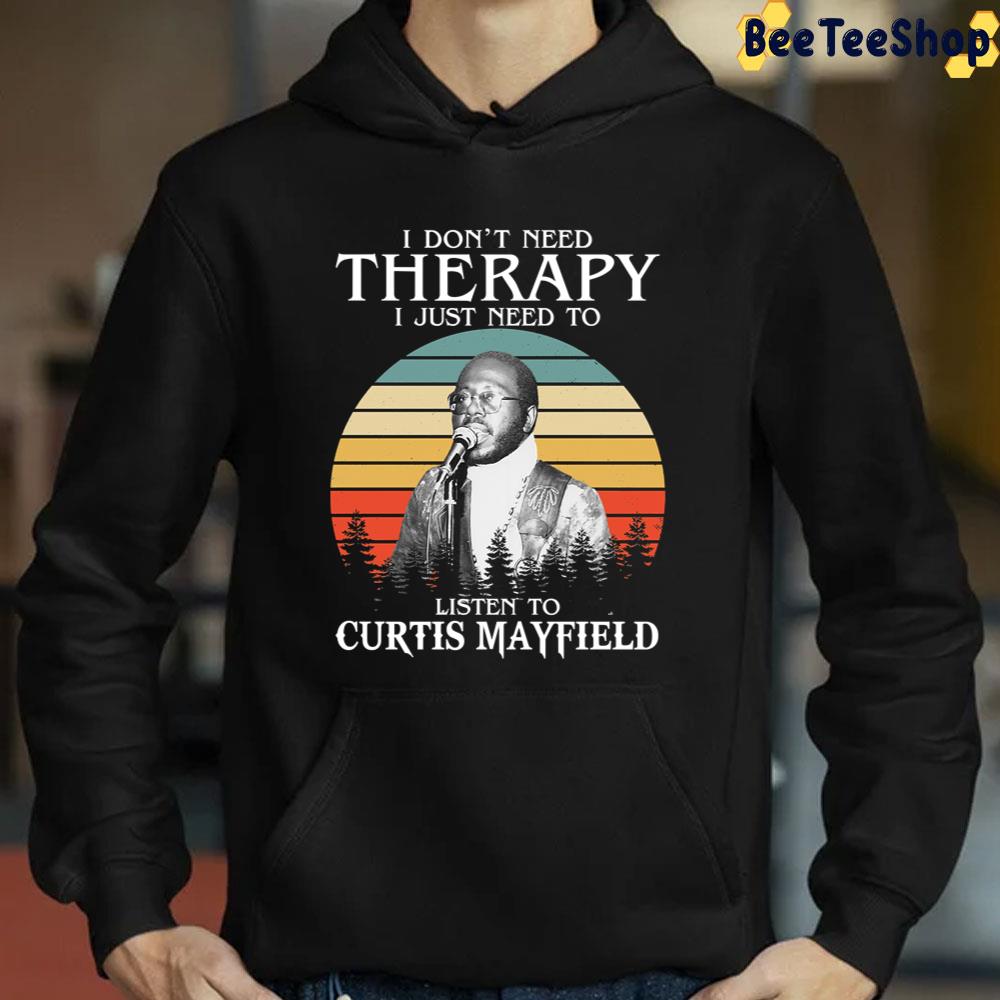 I Don't Need Therapy I Just Need To Listen To Curtis Mayfield Unisex T-Shirt I Don't Need Therapy I Just Need To Listen To Curtis Mayfield Unisex T-Shirt