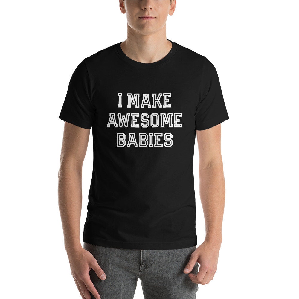 I Make Awesome Babies Funny For Father's Day Unisex T-Shirt I Make Awesome Babies Funny For Father's Day Unisex T-Shirt