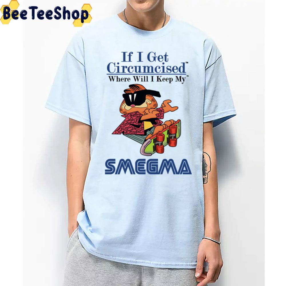 If I Get Circumcised Where Will I Keep My Smegma Garfield Unisex T-Shirt If I Get Circumcised Where Will I Keep My Smegma Garfield Unisex T-Shirt